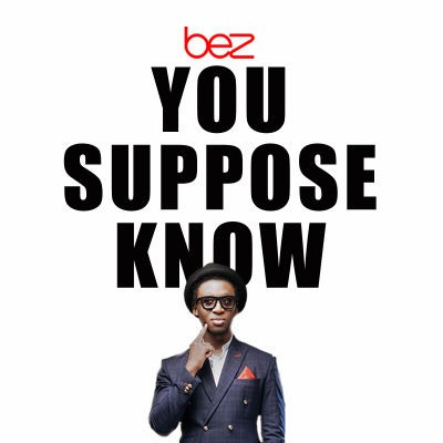 Music: Bez - You Suppose Know, bez you suppose know, bez you suppose know