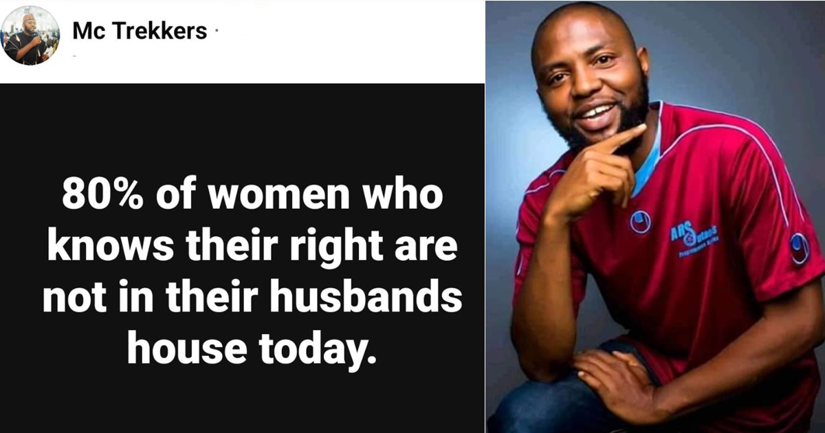 “80% of women who claim to know their rights are no longer in their husbands house” – Man